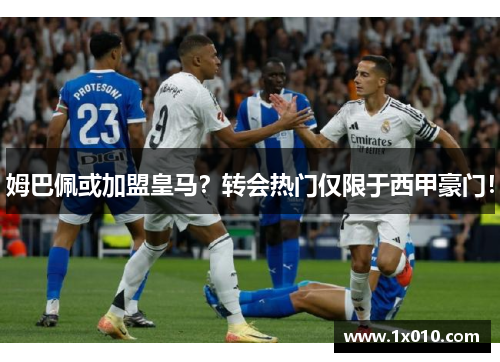 姆巴佩或加盟皇马？转会热门仅限于西甲豪门！
