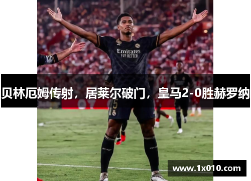 贝林厄姆传射，居莱尔破门，皇马2-0胜赫罗纳